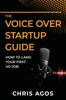 Книга The Voice Over Startup Guide : How To Land Your First VO Job : 1