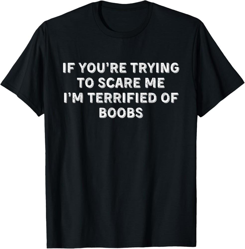 If You're Trying to Scare Me, I'm Terrified of Boobs Adult T‑Shirt