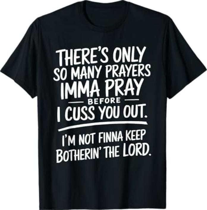 There's Only So Many Prayers Imma Pray Before Funny Saying T-Shirt