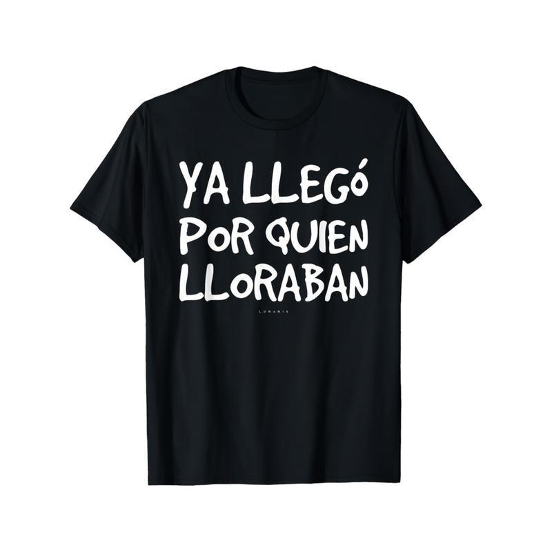 Funny Spanish Saying T-Shirt "Ya Llego Por Quien Lloraban" Humorous Graphic Tee