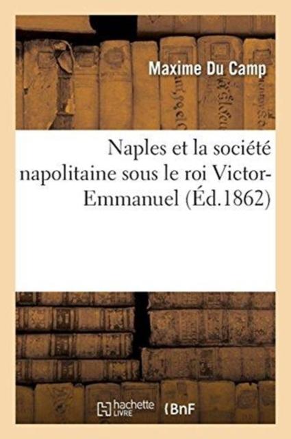 The Naples Et La Societe Napolitaine Sous Le Roi Victor-Emmanuel Book