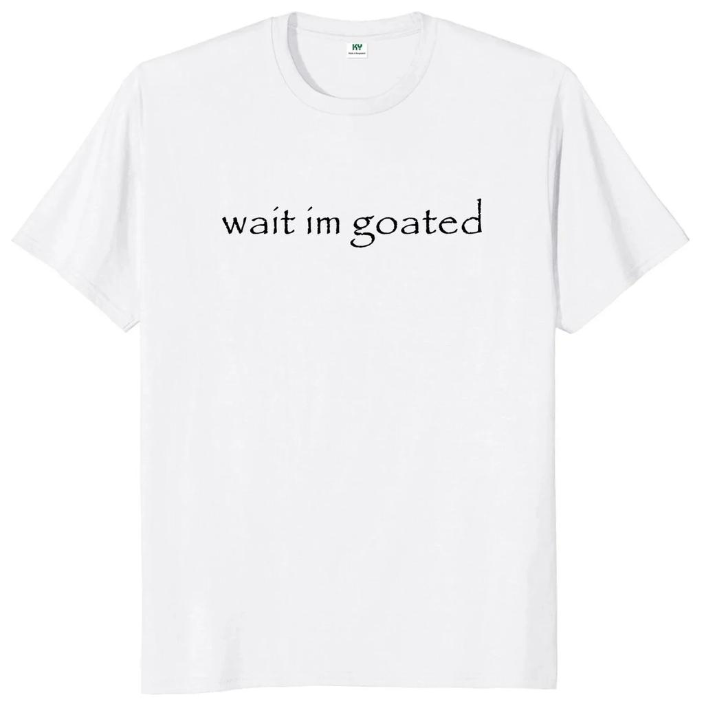 Wait Im Goated Men Women T Shirt Funny Meme Trend Y2k Short Sleeve Oneck Unisex Summer Casual Tshirts