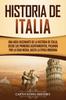 Книга Historia De Italia : Una Guia Fascinante De La Historia De Italia, Desde Los Primeros Asentamientos, Pasando Por La Edad Media, Hasta La Epoca Moderna