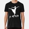 Dancing Is My Life T-Shirt S-5XL Best T-Shirt