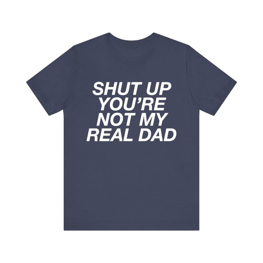 Up Youre Not My Real Dad Funny Meme Tshirt Women Unisex Casual Cotton Printed T Shirts Adult Streetwear Camisetas Tops Tee