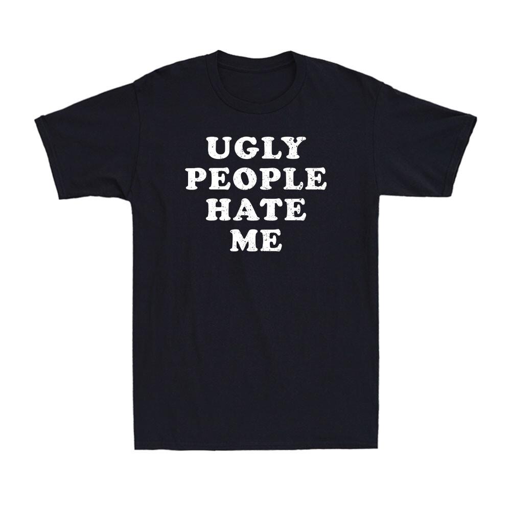 Ugly People Hate Me Funny Vanity Statement Humorous Sarcasm Men's T-Shirt