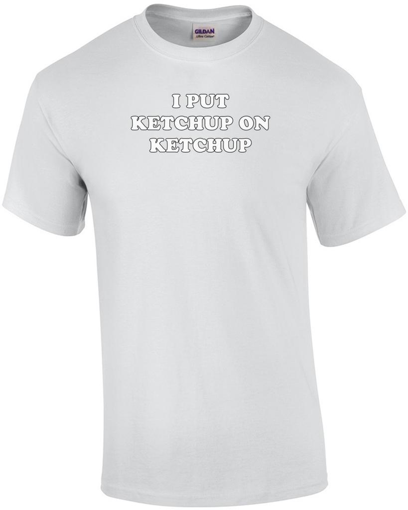 I PUT KETCHUP ON KETCHUP Shirt Unisex T-Shirt