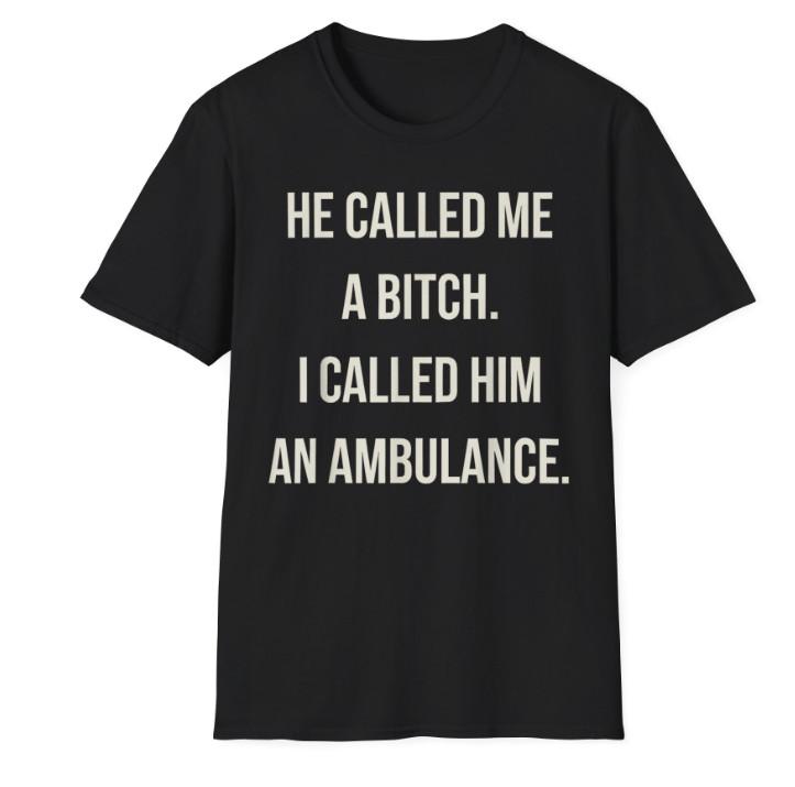 He Called Me A Bitch So I Called Him an Ambulance T-Shirt