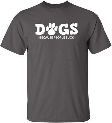 Dogs Because People Suck Adult Humor Graphic Novelty Sarcastic Funny T Shirt