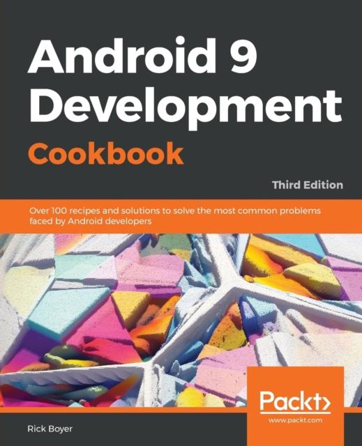 Книга Android 9 Development Cookbook : Over 100 Recipes and Solutions To Solve the Most Common Problems Faced by Android Developers, 3rd Edition