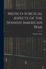 The Medico-Surgical Aspects of the Spanish American War Book