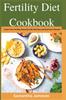The Fertility Diet Cookbook : Boost Your Fertility Naturally with Delicious and Nutritious Recipes Book