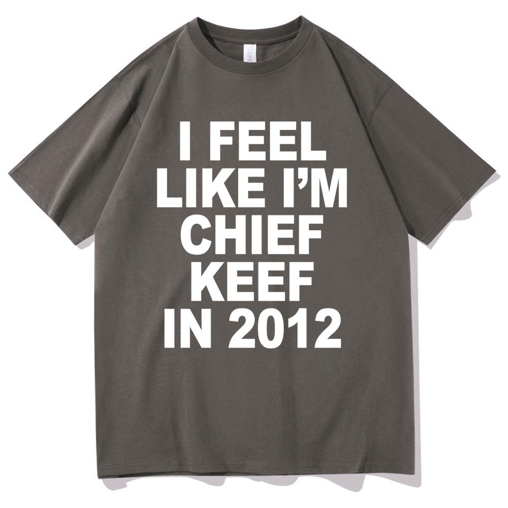 I Feel Like Im Chief Keef In 2012 Graphic Print Tshirt Funny Rap Meme Tshirt Unisex Hip Hop Oversized T Shirts Unisexs Cotton Tees
