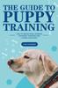 Книга The Guide To Puppy Training : How To Selecting, Raising, Training, Feeding and Loving Your Dog