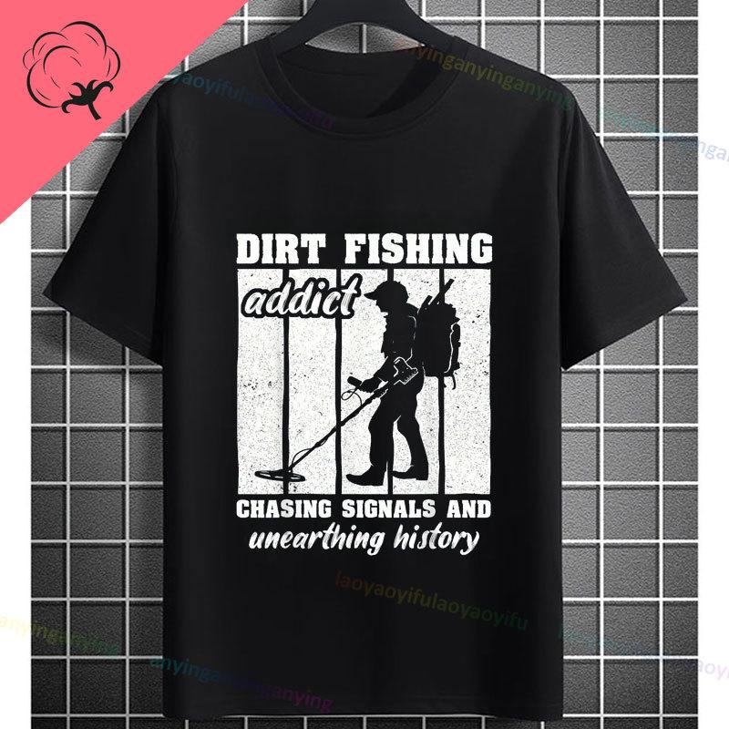 Funny Dirt Fishing Addict Slogan Metal Detecting Graphic Tshirt Short Sleeve 100 Cotton Casual Tshirt Outdoor Apparel
