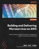 Книга Building and Delivering Microservices On AWS : Master Software Architecture Patterns To Develop and Deliver Microservices To AWS Cloud