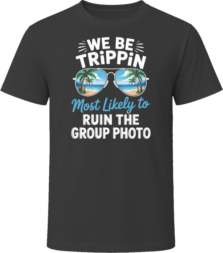 Most Likely To Ruin The Group Photo We Be Trippin T Shirt
