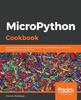 The MicroPython Cookbook : Over 110 Practical Recipes for Programming Embedded Systems and Microcontrollers with Python Book
