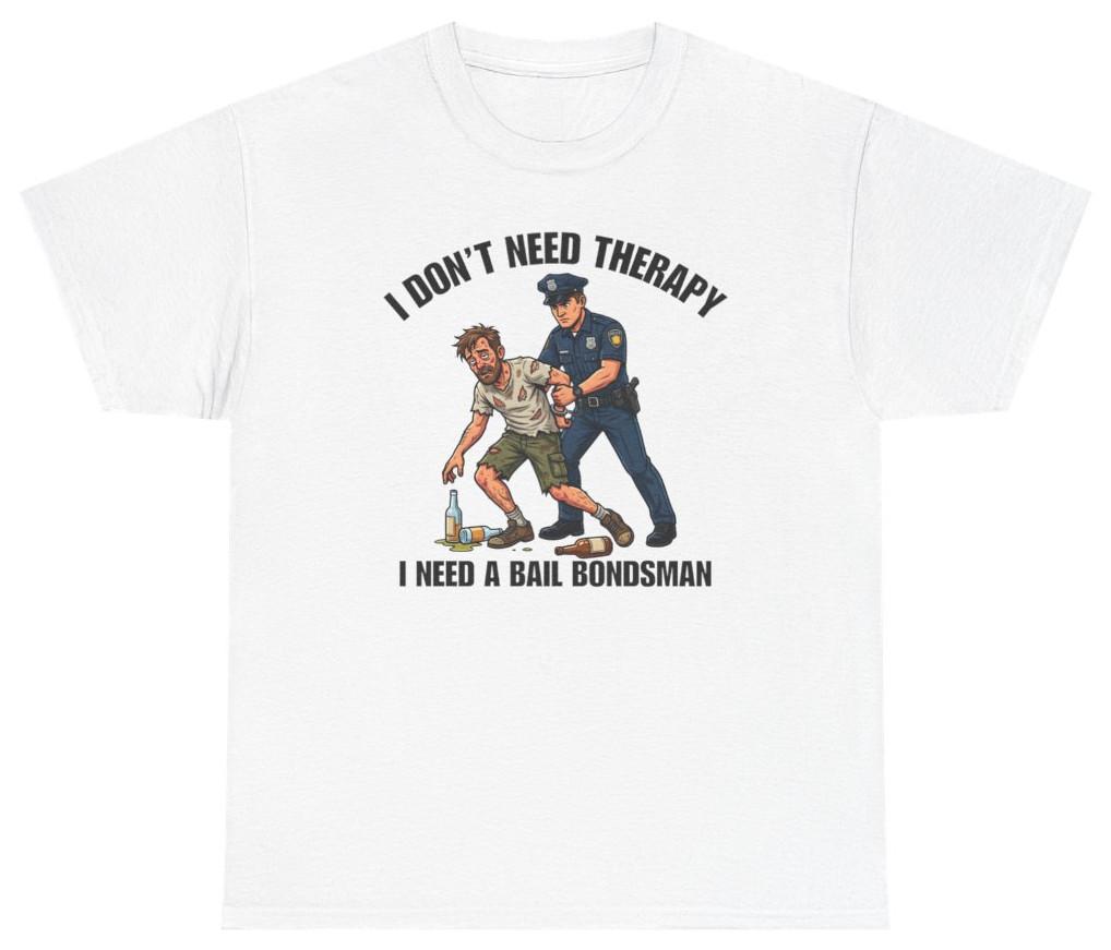 I Dont Need Therapy I Need A Bail Bondsunisex Tee T Shirt Humor Tee
