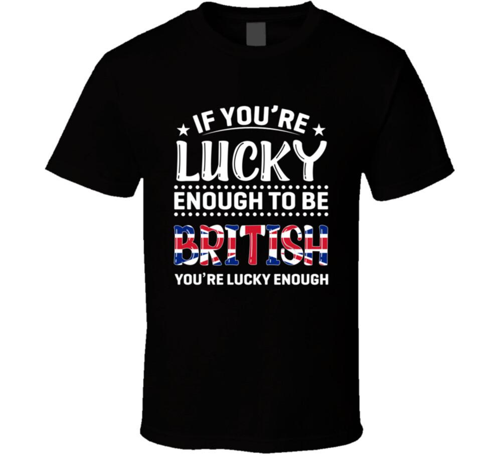 If You're Lucky Enough To Be British You're Lucky Enough T Shirt Mens Womens Tees Top