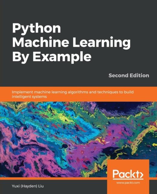 Книга Python Machine Learning By Example : Implement Machine Learning Algorithms and Techniques To Build Intelligent Systems, 2nd Edition