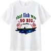 Cotton tshirt Unisex Rock For her Round Neck tshirt Fashion That Fish Was So Big Hiphop Boys Teeshirt male Vintage teeshirt