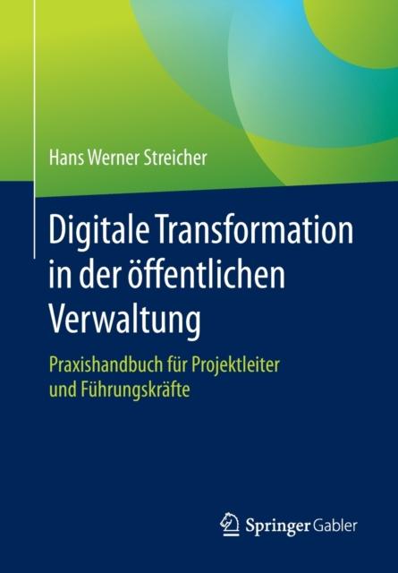 The Digitale Transformation In Der Oeffentlichen Verwaltung : Praxishandbuch Fur Projektleiter Und Fuhrungskrafte Book