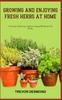 Книга Growing and Enjoying Fresh Herbs At Home : Growing, Gathering, And Leveraging The Power Of Herbs