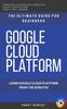 Книга Google Cloud : GCP: Google Cloud Platform: Learn Google Cloud Platform from the Scratch: The Ultimate Guide for Beginners