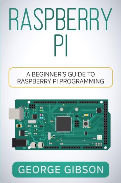 The Raspberry Pi : A Beginner's Guide To Raspberry Pi Programming Book
