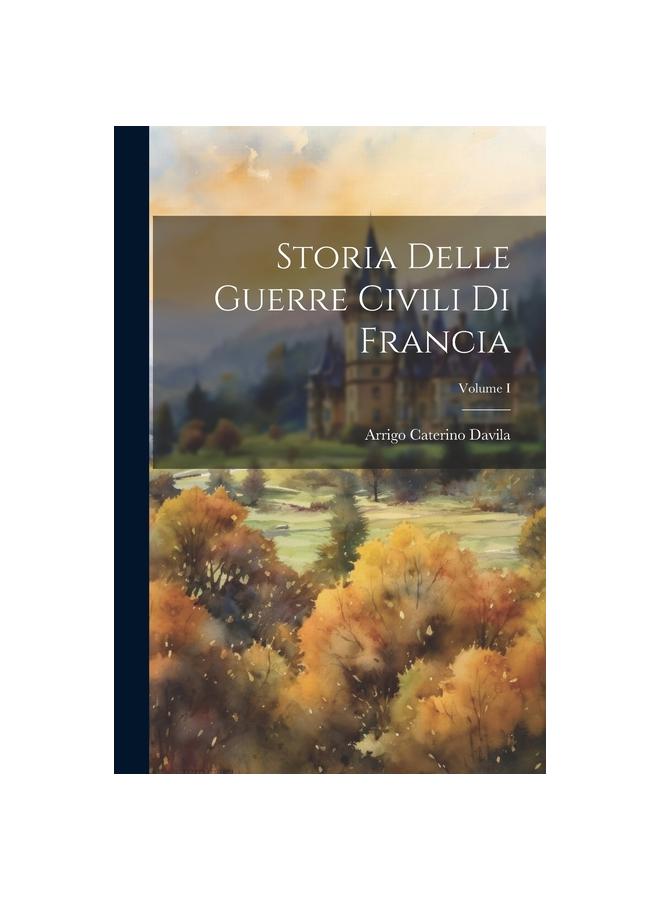 The Storia Delle Guerre Civili Di Francia; Volume I Book