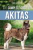 Книга The Complete Guide To Akitas : Raising, Training, Exercising, Feeding, Socializing, and Loving Your New Akita Puppy