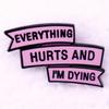 "Everything Hurts and I'm Dying" Humorous Enamel Pin Badge Funny Quoter Pin Collectors Gift Idea Conversation Starter