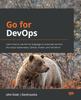 Книга Go for DevOps : Learn How To Use the Go Language To Automate Servers, the Cloud, Kubernetes, GitHub, Packer, and Terraform