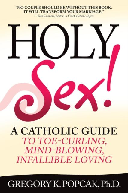 The Holy Sex : A Catholic Guide To Toe-Curling, Mind-Blowing, Infallible Loving Book