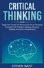 The Critical Thinking : Beginners Guide To Advanced Critical Thinking Concepts for Problem Solving, Decision Making and Goal Achievement Book