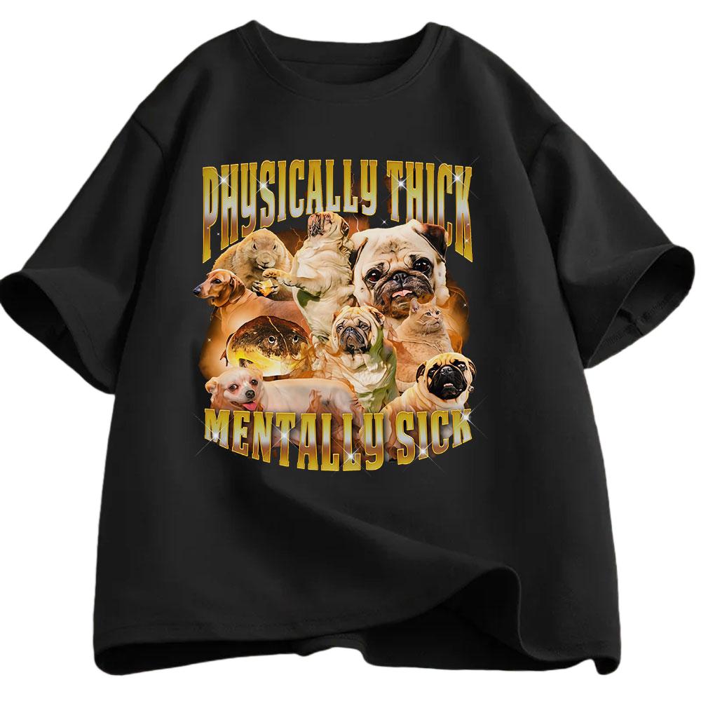 Thick Bodied Mental Illness Funny Dog Enthusiast Tshirt Summer Mens Womens Casual Cotton Fashionable Street Wear Y2K Tshirt
