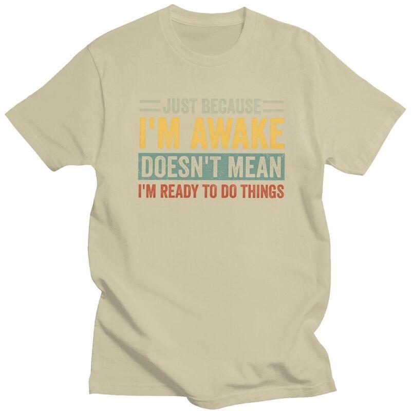 Trendy Just Because Im Awake Doesnt Mean Im Ready To Do Things T Shirt Men Short Sleeve Pure Cotton Tshirt Casual Tee Tops