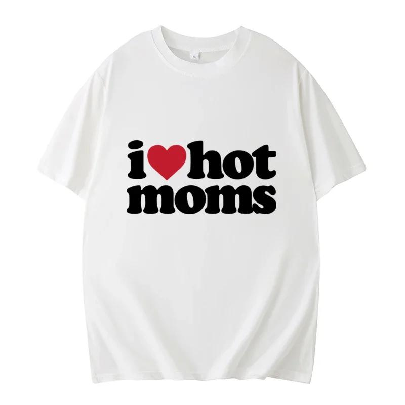 I Love Hot Moms T-shirt Funny Letter Print Women Tshirt Summer Newest Streetwear Short Sleeve Unisex Tees Harajuku Female T Shirt
