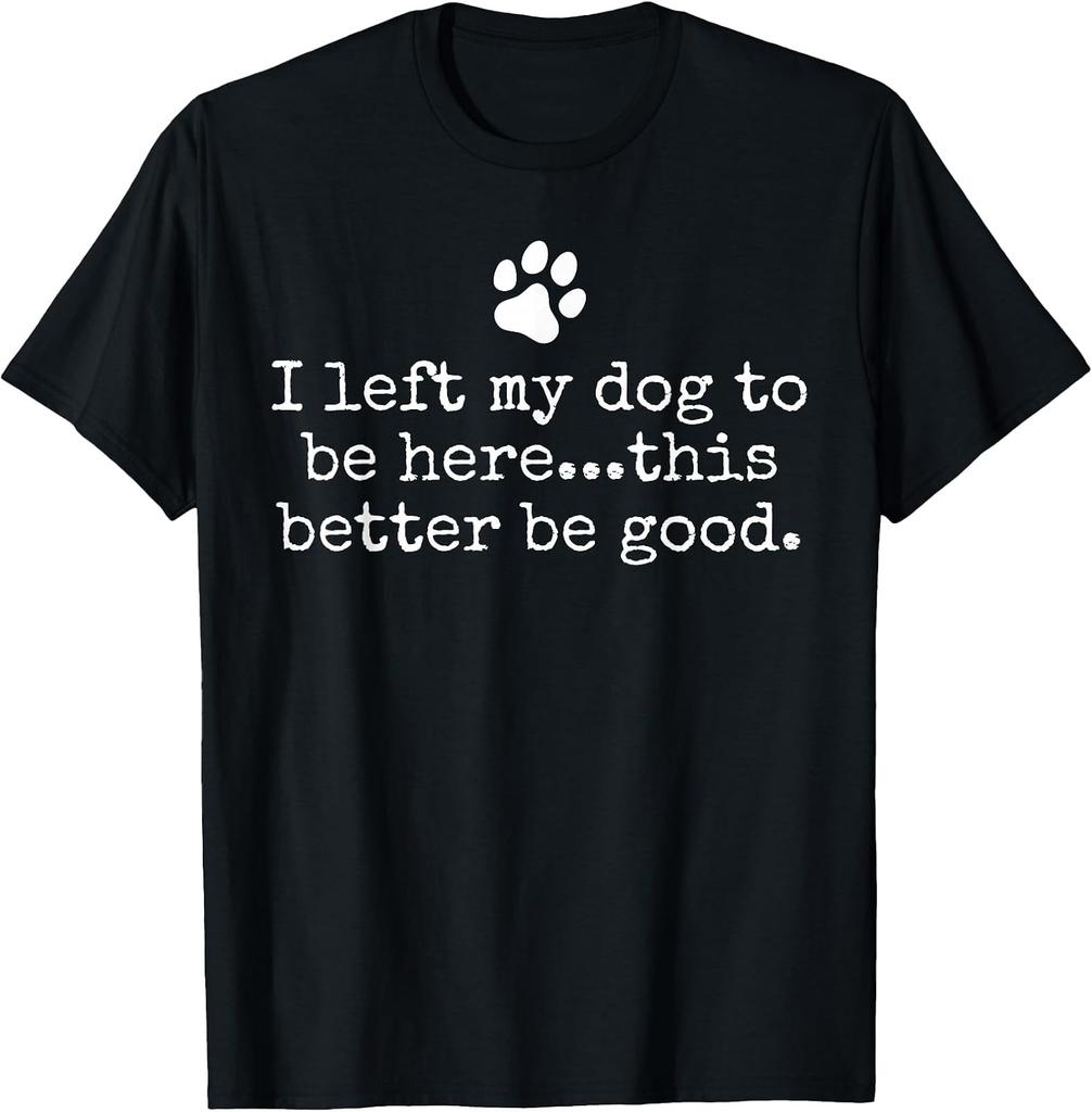 Dog Dad/Mom T-Shirt: I Left My Pup to Be Here - Must Be Worth It!
