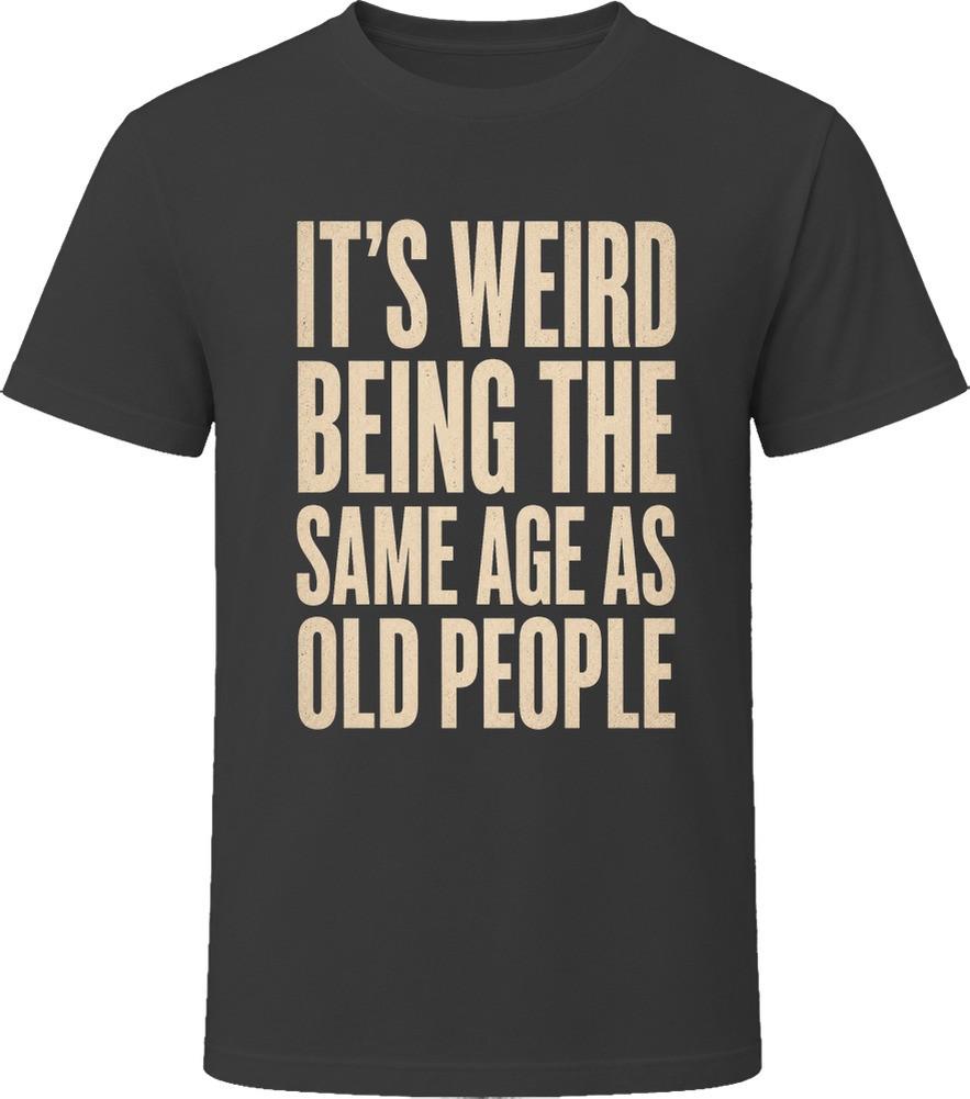 It's Weird Being The Same Age As Old People Funny T-Shirt