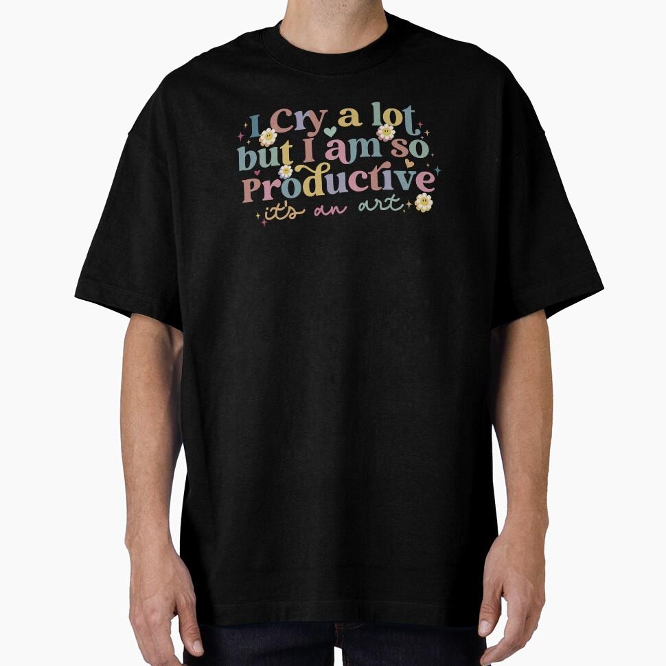 I Cry A Lot But I am So Productive.. Oversized T-Shirt