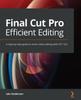 Книга Final Cut Pro Efficient Editing : A Step-by-step Guide To Smart Video Editing with FCP 10.6