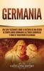Книга Germania : Una Guia Fascinante Sobre La Historia De Una Region De Europa Donde Dominaban Las Tribus Germanicas Y Como Se Transformo En Alemania