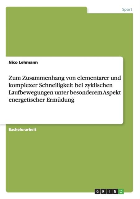 The Zum Zusammenhang Von Elementarer Und Komplexer Schnelligkeit Bei Zyklischen Laufbewegungen Unter Besonderem Aspekt Energetischer Ermudung Book