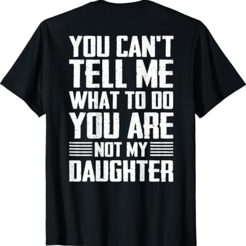 ON Back You Can't Tell Me What to Do You are Not My Daughter T-Shirt