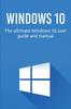 The Windows 10 : The Ultimate Windows 10 User Guide and Manual! Book