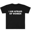I Am Afraid of Women T-Shirt Humor Gift Funny Meme Shirt Unisex Offensive T-Shirt for Men Street Fashion Tops O-neck Tees