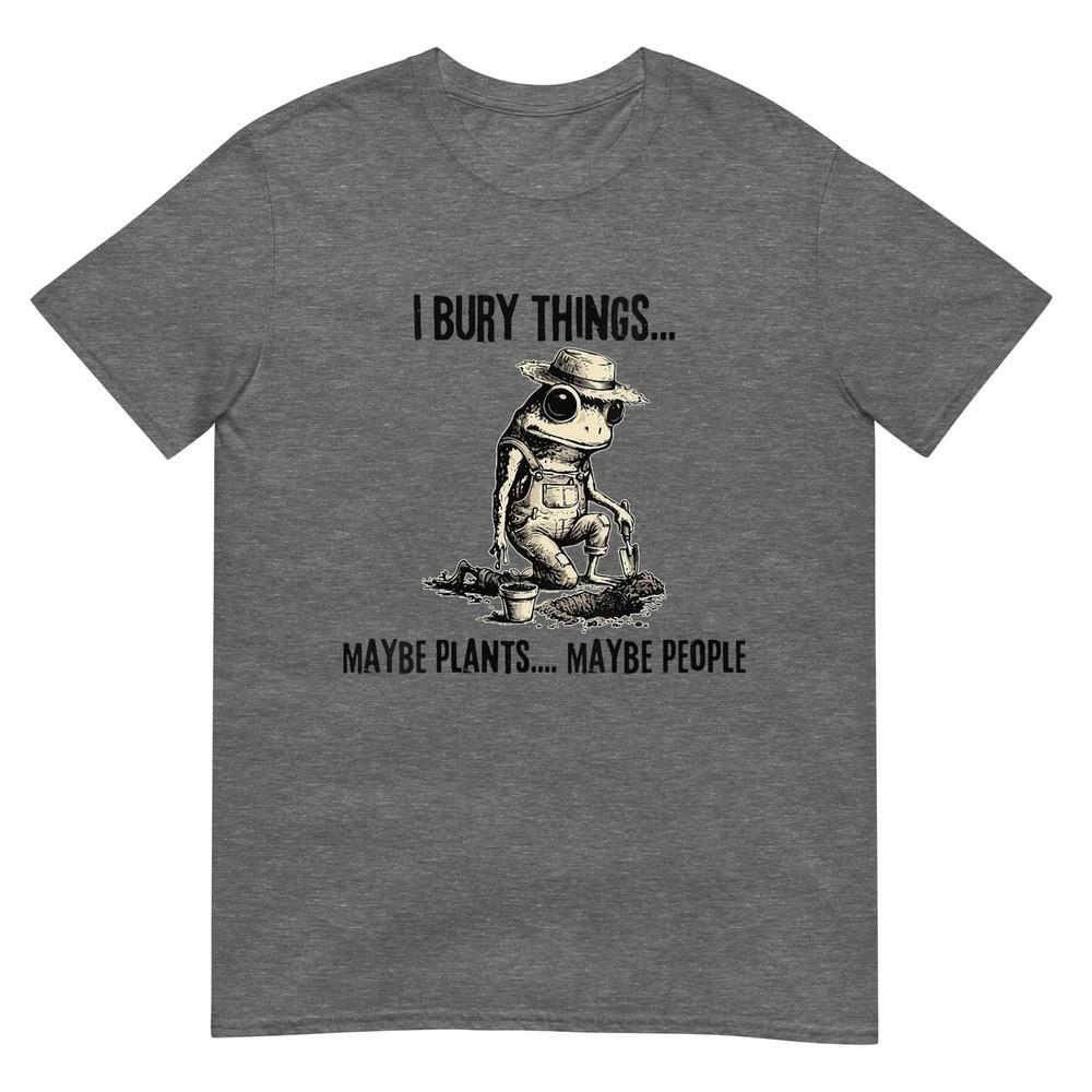 Unisexs I Bury Things Maybe Plants Maybe People Funny Frog TShirt