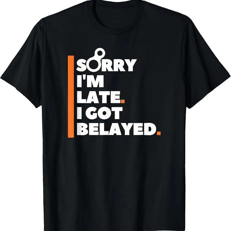 Sorry IM Late I Got Belayed Funny Rock Climbing T Shirt